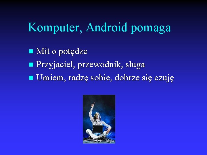 Komputer, Android pomaga Mit o potędze n Przyjaciel, przewodnik, sługa n Umiem, radzę sobie,