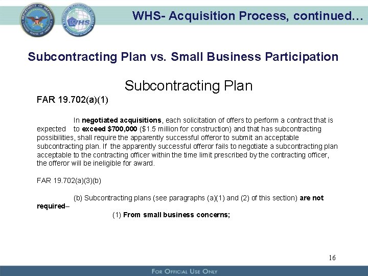 WHS- Acquisition Process, continued… Subcontracting Plan vs. Small Business Participation Subcontracting Plan FAR 19.