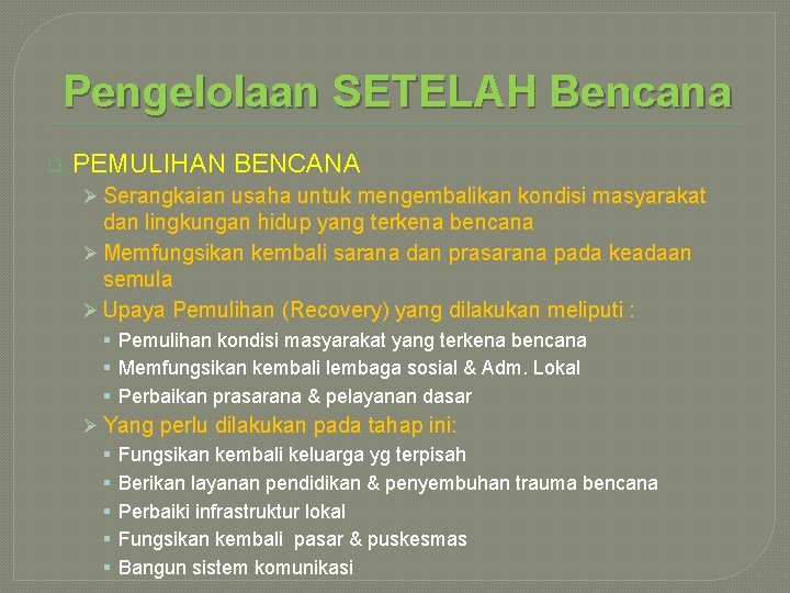 Pengelolaan SETELAH Bencana q PEMULIHAN BENCANA Ø Serangkaian usaha untuk mengembalikan kondisi masyarakat dan Pengelolaan SETELAH Bencana q PEMULIHAN BENCANA Ø Serangkaian usaha untuk mengembalikan kondisi masyarakat dan