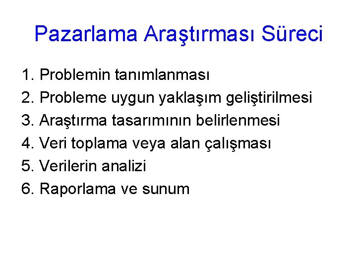 Pazarlama Araştırması Süreci 1. Problemin tanımlanması 2. Probleme uygun yaklaşım geliştirilmesi 3. Araştırma tasarımının