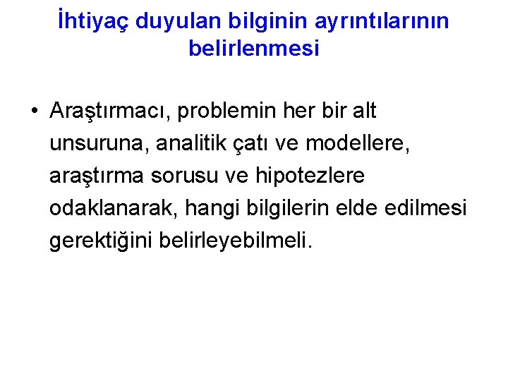 İhtiyaç duyulan bilginin ayrıntılarının belirlenmesi • Araştırmacı, problemin her bir alt unsuruna, analitik çatı