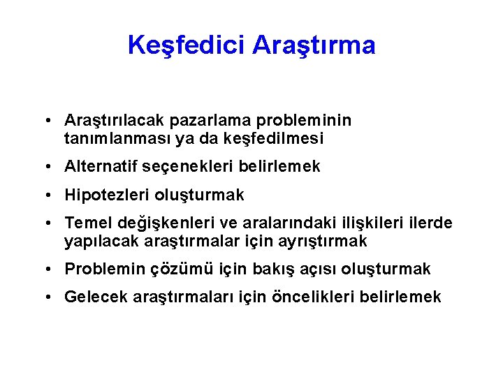 Keşfedici Araştırma • Araştırılacak pazarlama probleminin tanımlanması ya da keşfedilmesi • Alternatif seçenekleri belirlemek