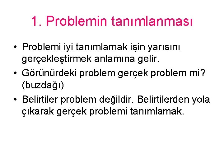 1. Problemin tanımlanması • Problemi iyi tanımlamak işin yarısını gerçekleştirmek anlamına gelir. • Görünürdeki