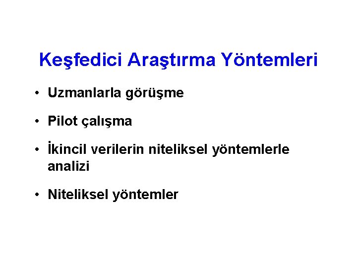 Keşfedici Araştırma Yöntemleri • Uzmanlarla görüşme • Pilot çalışma • İkincil verilerin niteliksel yöntemlerle