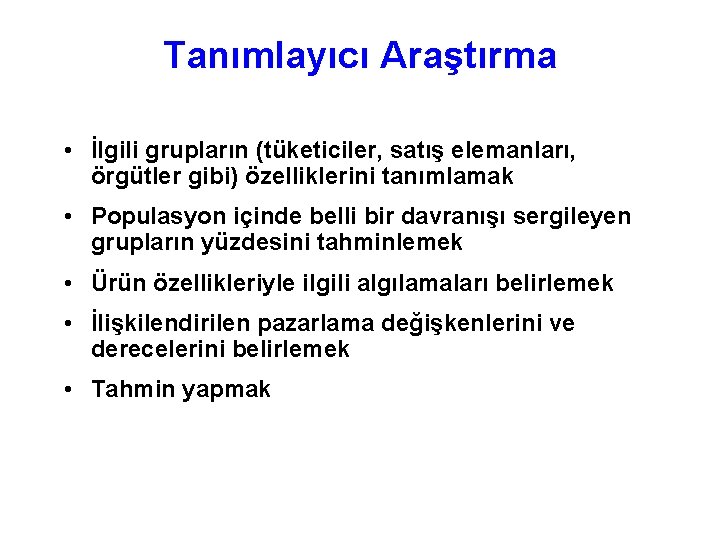 Tanımlayıcı Araştırma • İlgili grupların (tüketiciler, satış elemanları, örgütler gibi) özelliklerini tanımlamak • Populasyon