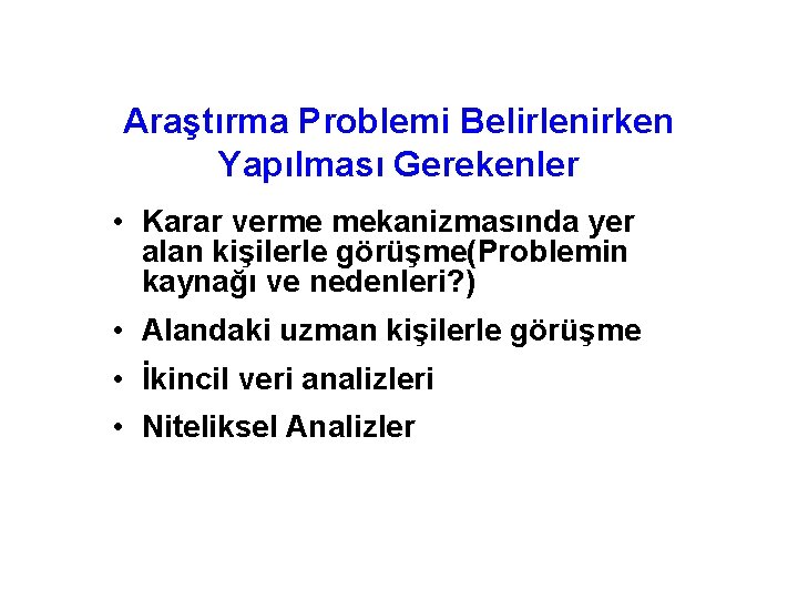 Araştırma Problemi Belirlenirken Yapılması Gerekenler • Karar verme mekanizmasında yer alan kişilerle görüşme(Problemin kaynağı