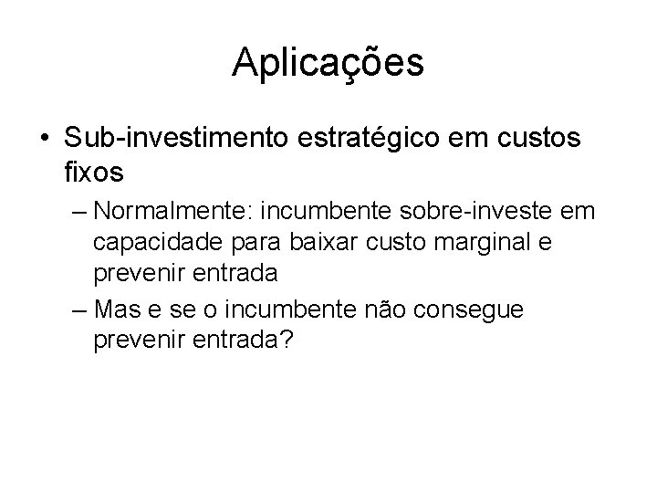 Aplicações • Sub-investimento estratégico em custos fixos – Normalmente: incumbente sobre-investe em capacidade para