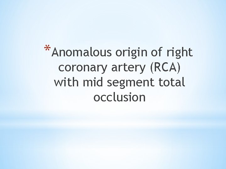 *Anomalous origin of right coronary artery (RCA) with mid segment total occlusion 