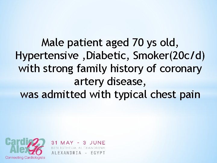 Male patient aged 70 ys old, Hypertensive , Diabetic, Smoker(20 c/d) with strong family
