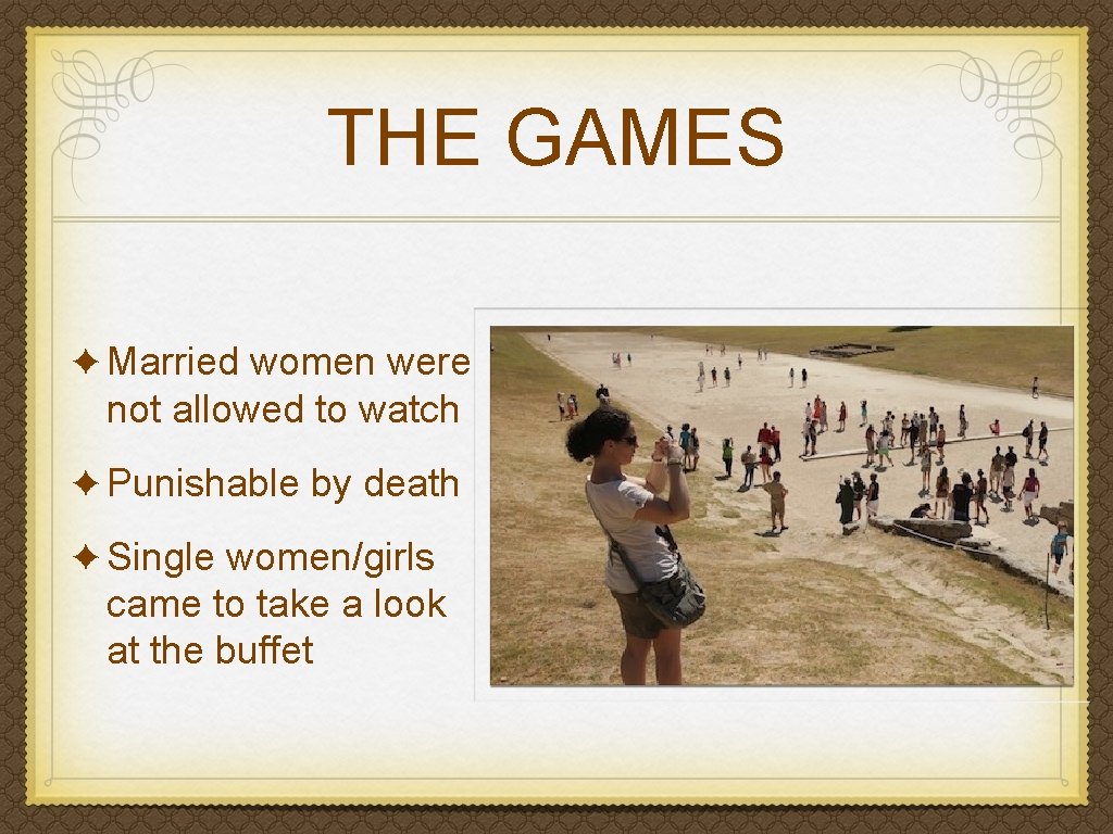 THE GAMES ✦ Married women were not allowed to watch ✦ Punishable by death