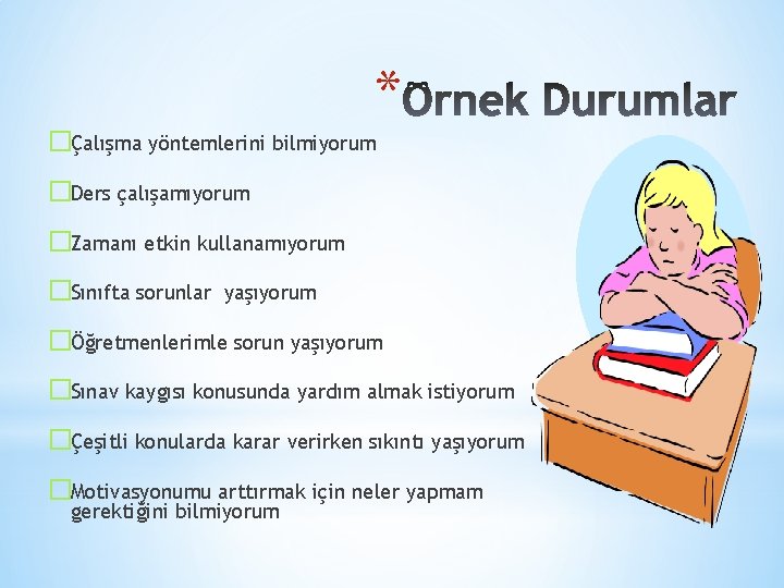 * �Çalışma yöntemlerini bilmiyorum �Ders çalışamıyorum �Zamanı etkin kullanamıyorum �Sınıfta sorunlar yaşıyorum �Öğretmenlerimle sorun