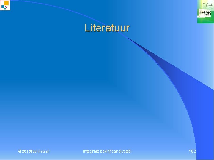 Literatuur © 2010[Schilstra] Integrale bedrijfsanalyse© 102 