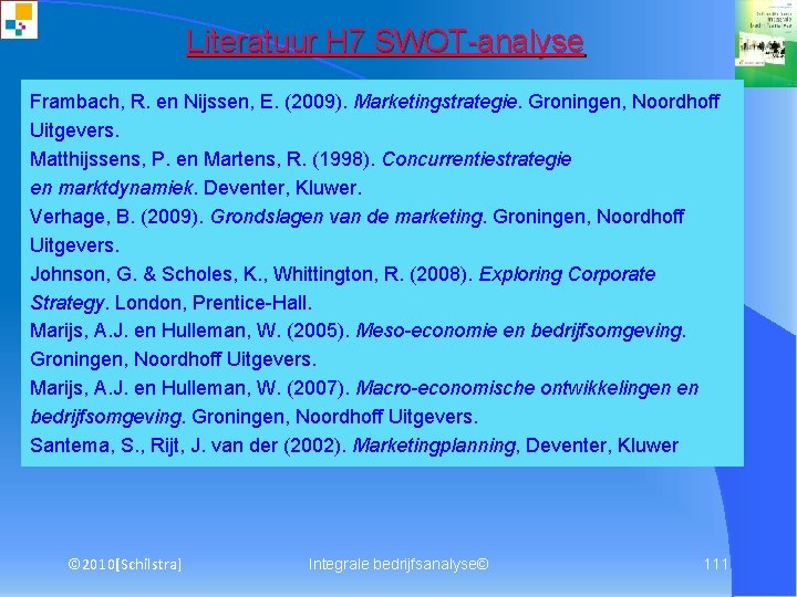 Literatuur H 7 SWOT-analyse Frambach, R. en Nijssen, E. (2009). Marketingstrategie. Groningen, Noordhoff Uitgevers.