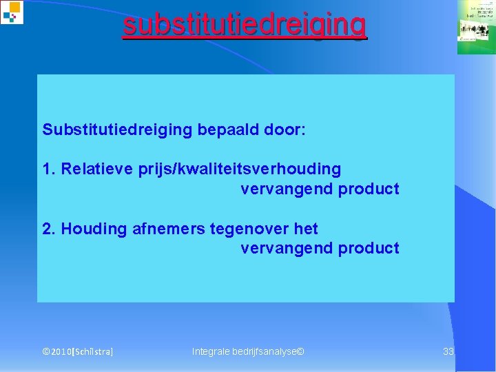 substitutiedreiging Substitutiedreiging bepaald door: 1. Relatieve prijs/kwaliteitsverhouding vervangend product 2. Houding afnemers tegenover het