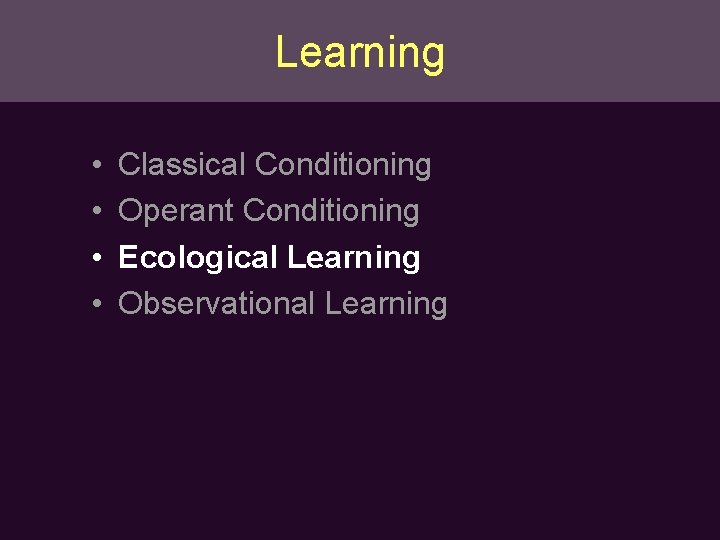Learning • • Classical Conditioning Operant Conditioning Ecological Learning Observational Learning 