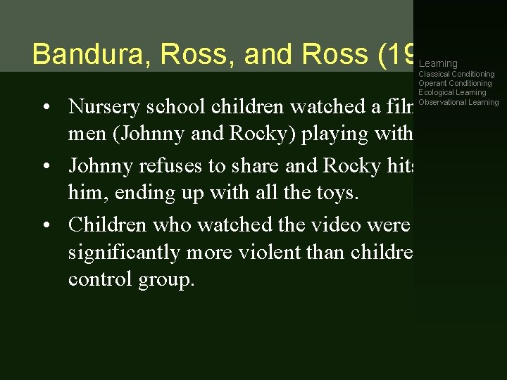 Bandura, Ross, and Ross (1963). Learning Classical Conditioning Operant Conditioning Ecological Learning Observational Learning