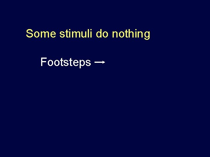 Some stimuli do nothing Footsteps Some stimuli do nothing Footsteps
