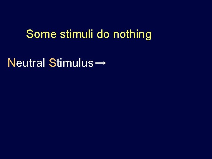 Some stimuli do nothing Neutral Stimulus Some stimuli do nothing Neutral Stimulus