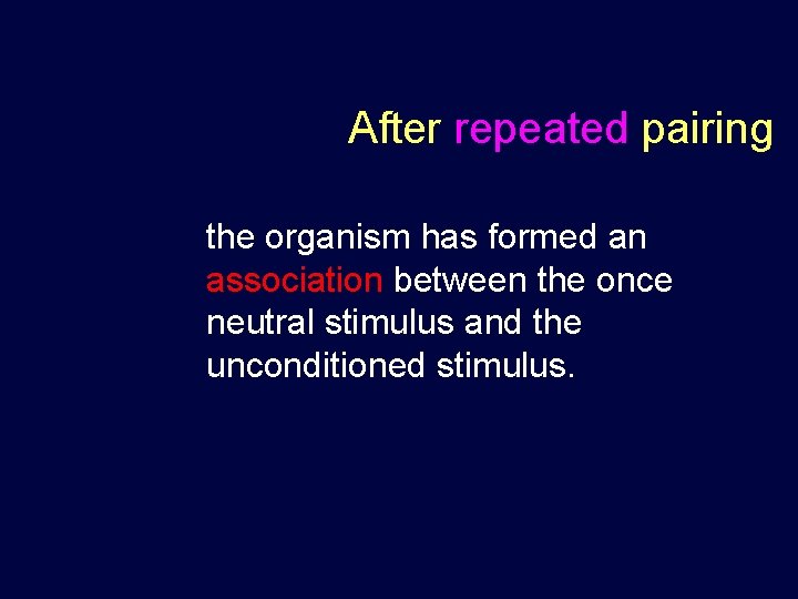 After repeated pairing the organism has formed an association between the once neutral stimulus After repeated pairing the organism has formed an association between the once neutral stimulus