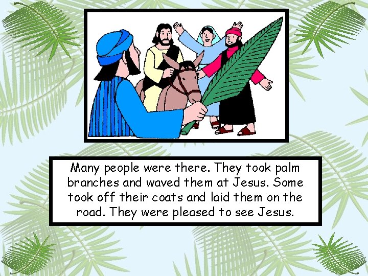 Many people were there. They took palm branches and waved them at Jesus. Some