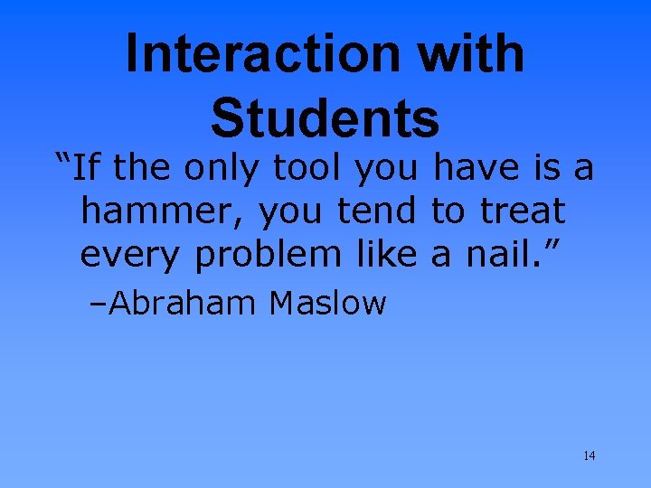 Interaction with Students “If the only tool you have is a hammer, you tend