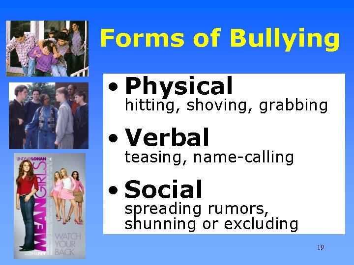 Forms of Bullying • Physical hitting, shoving, grabbing • Verbal teasing, name-calling • Social