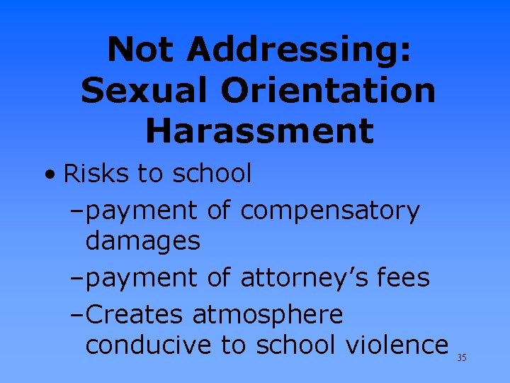 Not Addressing: Sexual Orientation Harassment • Risks to school –payment of compensatory damages –payment