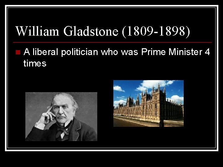 William Gladstone (1809 -1898) n A liberal politician who was Prime Minister 4 times