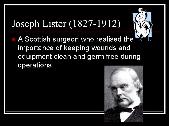 Joseph Lister (1827 -1912) n A Scottish surgeon who realised the importance of keeping