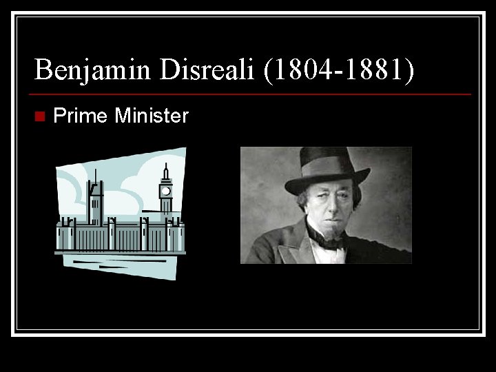 Benjamin Disreali (1804 -1881) n Prime Minister 