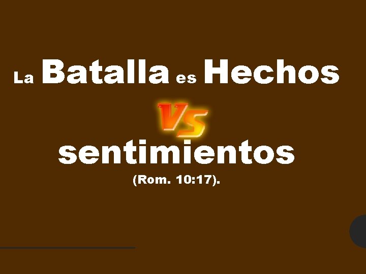 La Batalla es Hechos sentimientos (Rom. 10: 17). 