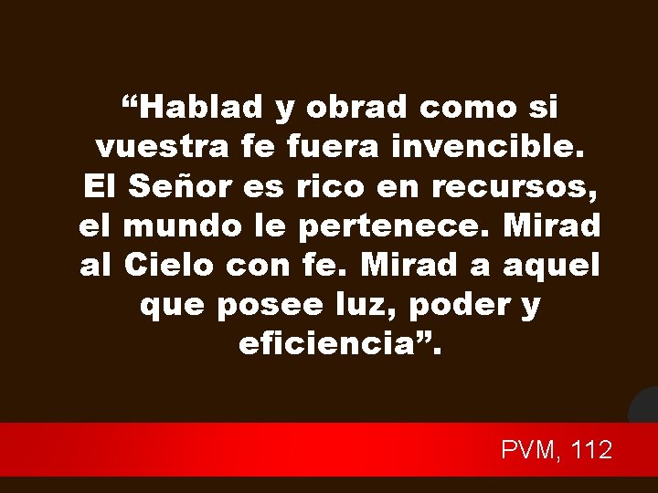 “Hablad y obrad como si vuestra fe fuera invencible. El Señor es rico en