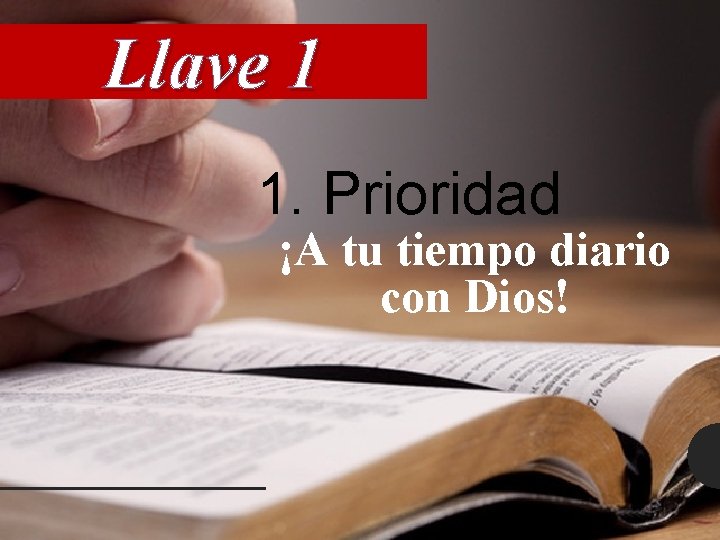 Llave 1 1. Prioridad ¡A tu tiempo diario con Dios! 
