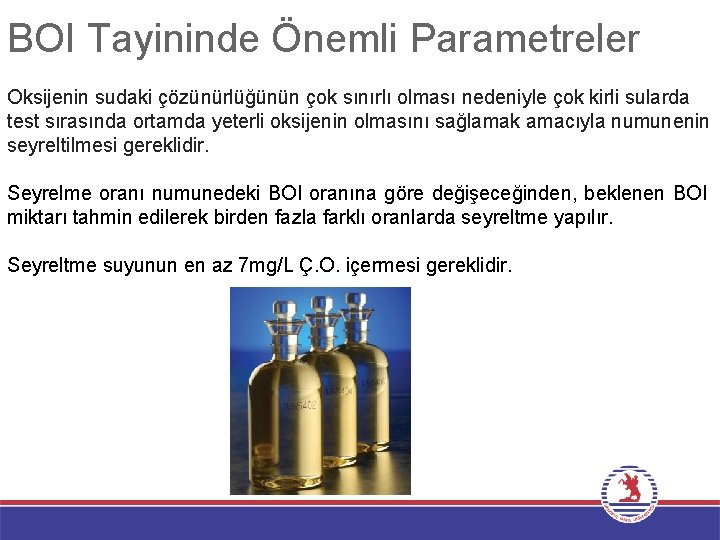 BOI Tayininde Önemli Parametreler Oksijenin sudaki çözünürlüğünün çok sınırlı olması nedeniyle çok kirli sularda