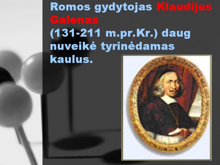 Romos gydytojas Klaudijus Galenas (131 -211 m. pr. Kr. ) daug nuveikė tyrinėdamas kaulus.