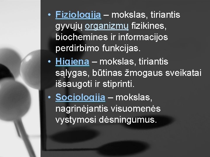  • Fiziologija – mokslas, tiriantis gyvųjų organizmų fizikines, biochemines ir informacijos perdirbimo funkcijas.