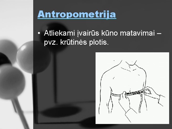 Antropometrija • Atliekami įvairūs kūno matavimai – pvz. krūtinės plotis. 