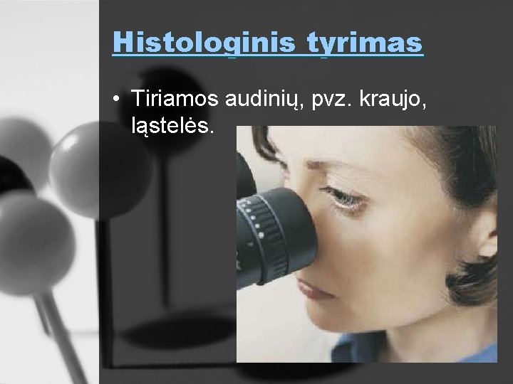 Histologinis tyrimas • Tiriamos audinių, pvz. kraujo, ląstelės. 