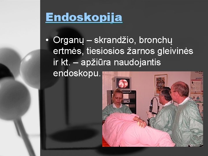 Endoskopija • Organų – skrandžio, bronchų ertmės, tiesiosios žarnos gleivinės ir kt. – apžiūra