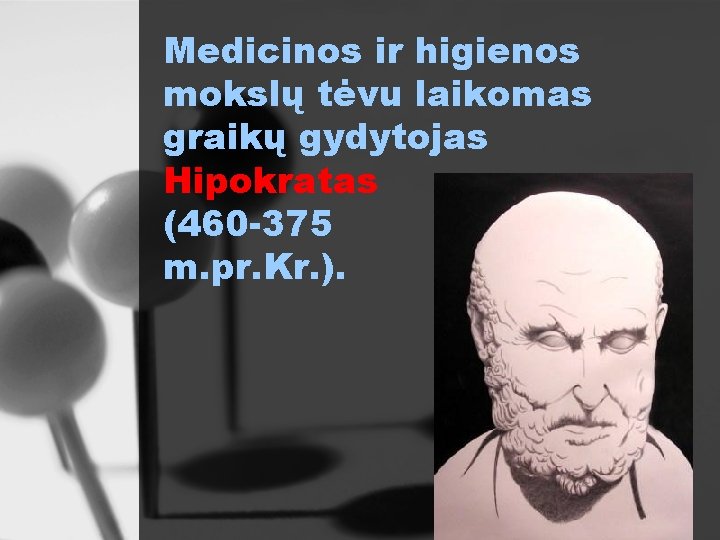 Medicinos ir higienos mokslų tėvu laikomas graikų gydytojas Hipokratas (460 -375 m. pr. Kr.