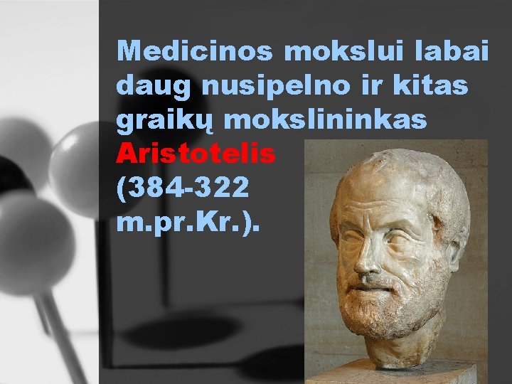 Medicinos mokslui labai daug nusipelno ir kitas graikų mokslininkas Aristotelis (384 -322 m. pr.
