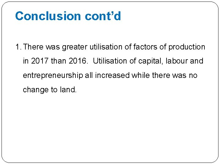 Conclusion cont’d 1. There was greater utilisation of factors of production in 2017 than