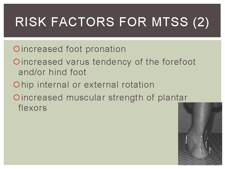 RISK FACTORS FOR MTSS (2) increased foot pronation increased varus tendency of the forefoot RISK FACTORS FOR MTSS (2) increased foot pronation increased varus tendency of the forefoot