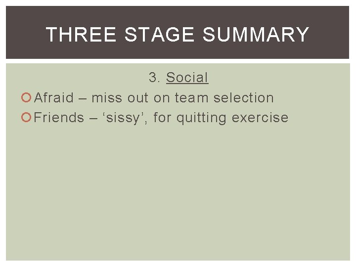 THREE STAGE SUMMARY 3. Social Afraid – miss out on team selection Friends –