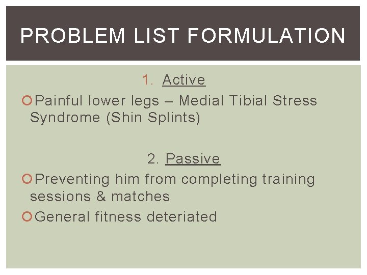 PROBLEM LIST FORMULATION 1. Active Painful lower legs – Medial Tibial Stress Syndrome (Shin PROBLEM LIST FORMULATION 1. Active Painful lower legs – Medial Tibial Stress Syndrome (Shin