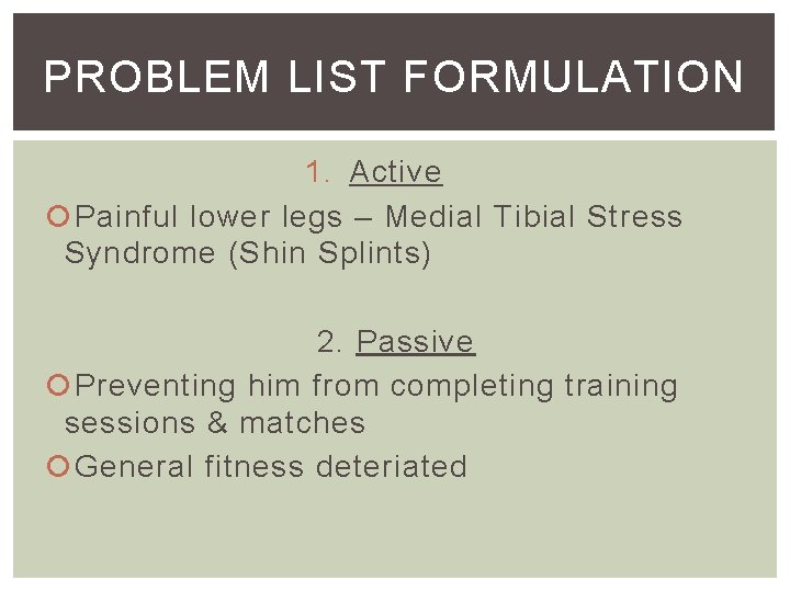 PROBLEM LIST FORMULATION 1. Active Painful lower legs – Medial Tibial Stress Syndrome (Shin