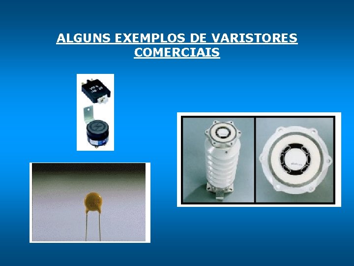 ALGUNS EXEMPLOS DE VARISTORES COMERCIAIS 