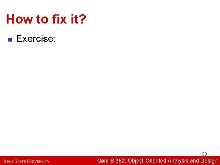 How to fix it? n Exercise: 33 Com S 362: Object-Oriented Analysisand and. Design