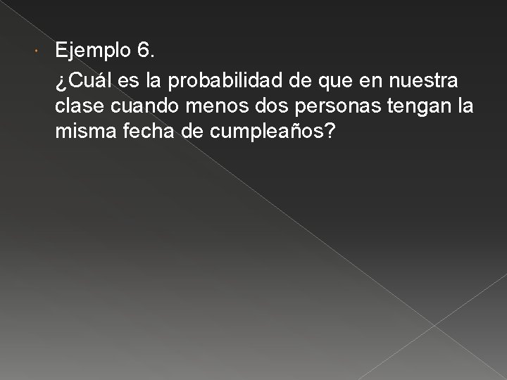  Ejemplo 6. ¿Cuál es la probabilidad de que en nuestra clase cuando menos
