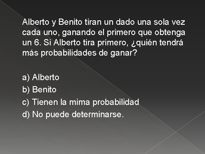 Alberto y Benito tiran un dado una sola vez cada uno, ganando el primero
